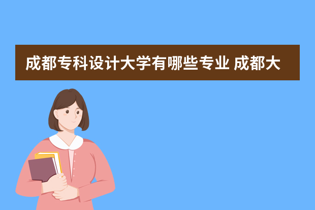 成都专科设计大学有哪些专业 成都大学有些什么专科专业